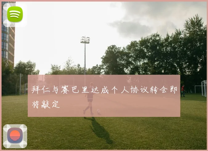 拜仁与赛巴里达成个人协议转会即将敲定