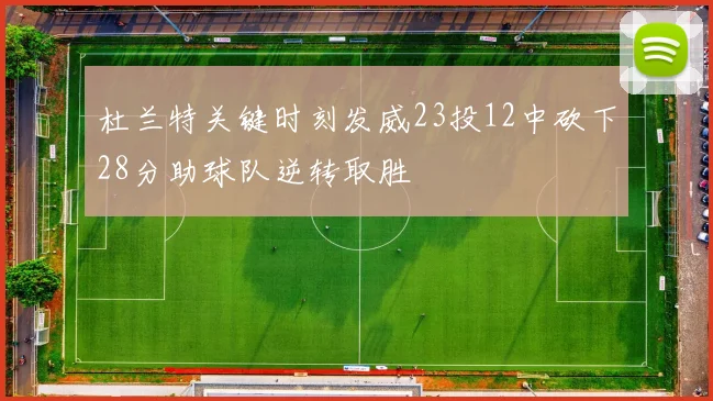 杜兰特关键时刻发威23投12中砍下28分助球队逆转取胜