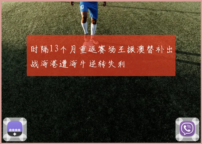 时隔13个月重返赛场王振澳替补出战海港遭海牛逆转失利